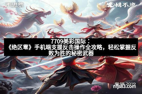 7709美彩国际:《绝区零》手机端支援反击操作全攻略,轻松掌握反败为胜的秘密武器!